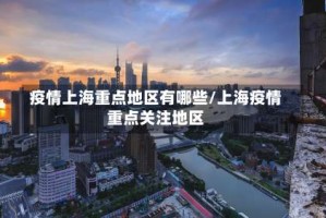 疫情上海重点地区有哪些/上海疫情重点关注地区