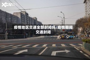 疫情地区交通全部封闭吗/疫情期间交通封闭