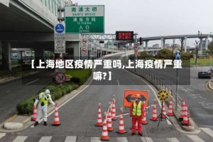【上海地区疫情严重吗,上海疫情严重嘛?】