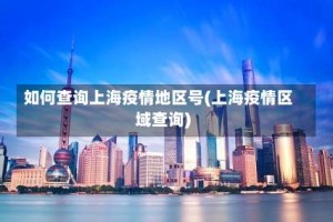 如何查询上海疫情地区号(上海疫情区域查询)