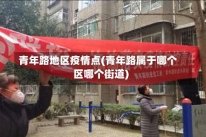 青年路地区疫情点(青年路属于哪个区哪个街道)