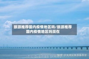 旅游推荐国内疫情地区吗/旅游推荐国内疫情地区吗现在