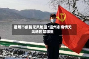 温州市疫情无风地区/温州市疫情无风地区是哪里