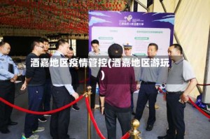 酒嘉地区疫情管控(酒嘉地区游玩)