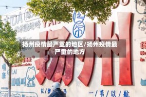 扬州疫情最严重的地区/扬州疫情最严重的地方