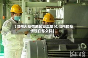 【沧州无疫情地区复工情况,沧州的疫情现在怎么样】