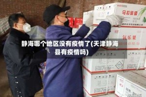 静海哪个地区没有疫情了(天津静海县有疫情吗)