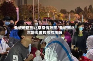 盐城地区到北京疫情政策/盐城到北京需要做核酸检测吗