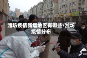 潍坊疫情新增地区有哪些/潍坊疫情分布