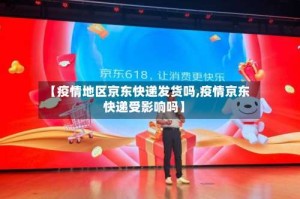 【疫情地区京东快递发货吗,疫情京东快递受影响吗】