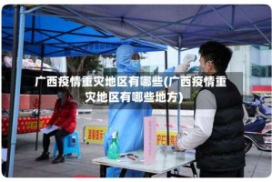 广西疫情重灾地区有哪些(广西疫情重灾地区有哪些地方)
