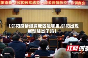 【邵阳疫情爆发地区是哪里,邵阳出现新型肺炎了吗】