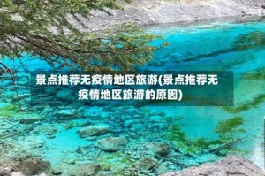 景点推荐无疫情地区旅游(景点推荐无疫情地区旅游的原因)
