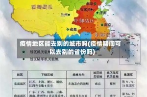 疫情地区能去别的城市吗(疫情期间可以去别的省份吗)
