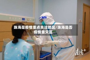 珠海是疫情重点关注地区/珠海是否疫情重灾区