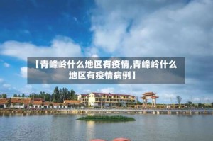 【青峰岭什么地区有疫情,青峰岭什么地区有疫情病例】