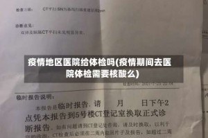 疫情地区医院给体检吗(疫情期间去医院体检需要核酸么)