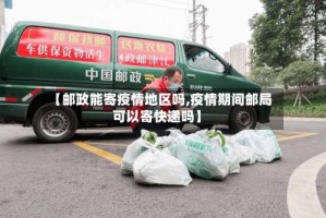 【邮政能寄疫情地区吗,疫情期间邮局可以寄快递吗】