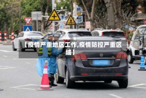 【疫情严重地区工作,疫情防控严重区域】