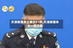 天津新增本土确诊51例,天津新增本土一例详情