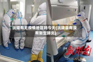 沅陵有无疫情地区吗今天(沅陵县有没有新型肺炎)