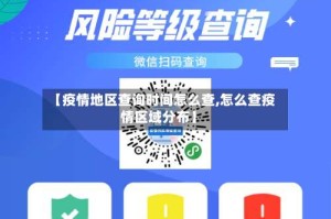 【疫情地区查询时间怎么查,怎么查疫情区域分布】