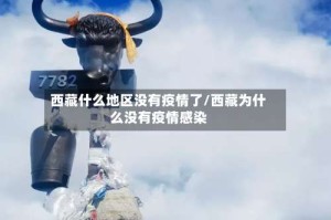 西藏什么地区没有疫情了/西藏为什么没有疫情感染