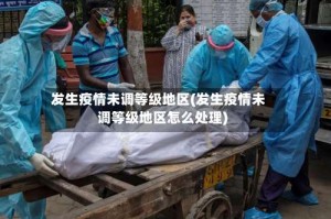 发生疫情未调等级地区(发生疫情未调等级地区怎么处理)
