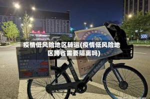 疫情低风险地区转运(疫情低风险地区跨省需要隔离吗)