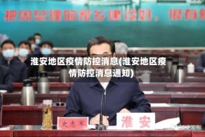 淮安地区疫情防控消息(淮安地区疫情防控消息通知)