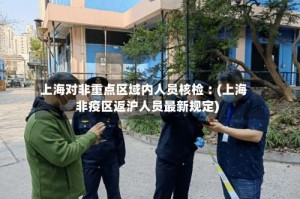 上海对非重点区域内人员核检︰(上海非疫区返沪人员最新规定)