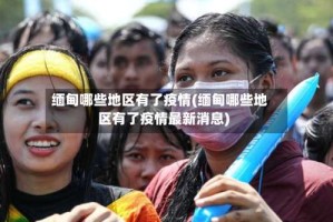 缅甸哪些地区有了疫情(缅甸哪些地区有了疫情最新消息)