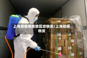 上海疫情哪些地区给物资/上海防疫物资