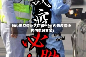 省内无疫情地区回郑州(省内无疫情地区回郑州政策)