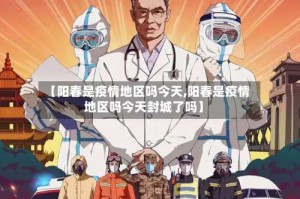 【阳春是疫情地区吗今天,阳春是疫情地区吗今天封城了吗】