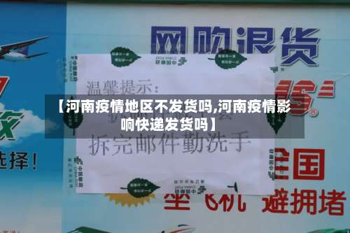 【河南疫情地区不发货吗,河南疫情影响快递发货吗】-第1张图片
