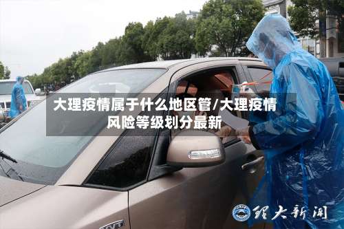 大理疫情属于什么地区管/大理疫情风险等级划分最新-第2张图片