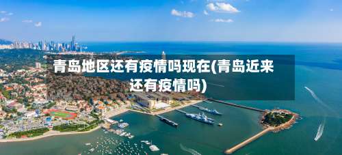 青岛地区还有疫情吗现在(青岛近来还有疫情吗)-第1张图片