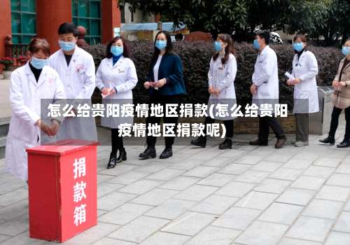 怎么给贵阳疫情地区捐款(怎么给贵阳疫情地区捐款呢)-第2张图片