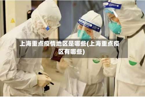 上海重点疫情地区是哪些(上海重点疫区有哪些)-第2张图片
