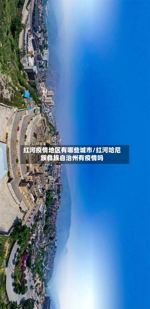 红河疫情地区有哪些城市/红河哈尼族彝族自治州有疫情吗-第1张图片