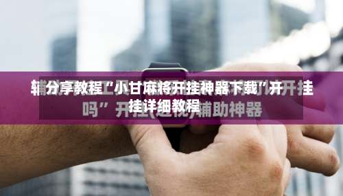 分享教程“小甘麻将开挂神器下载”开挂详细教程-第1张图片