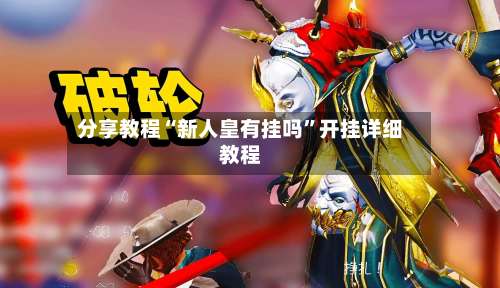 分享教程“新人皇有挂吗	”开挂详细教程-第2张图片