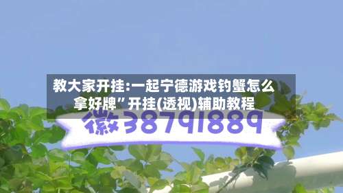 教大家开挂:一起宁德游戏钓蟹怎么拿好牌”开挂(透视)辅助教程-第2张图片