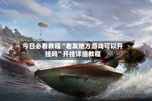 今日必看教程“老友地方游戏可以开挂吗”开挂详细教程-第3张图片