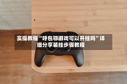 实操教程“呼包鄂游戏可以开挂吗”详细分享装挂步骤教程-第1张图片