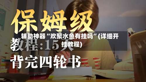 辅助神器“欢聚水鱼有挂吗	”(详细开挂教程)-第1张图片