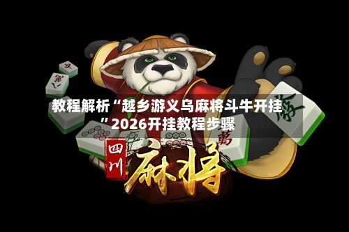 教程解析“越乡游义乌麻将斗牛开挂”2026开挂教程步骤-第1张图片