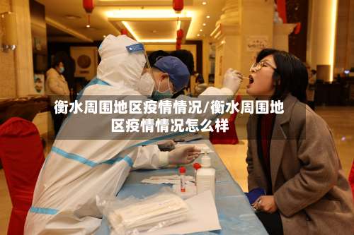 衡水周围地区疫情情况/衡水周围地区疫情情况怎么样-第2张图片