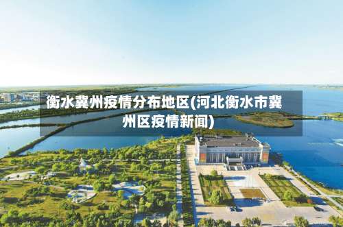 衡水冀州疫情分布地区(河北衡水市冀州区疫情新闻)-第1张图片